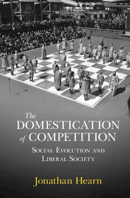 A verseny domesztikációja - Társadalmi evolúció és liberális társadalom (Hearn Jonathan (University of Edinburgh)) - Domestication of Competition - Social Evolution and Liberal Society (Hearn Jonathan (University of Edinburgh))