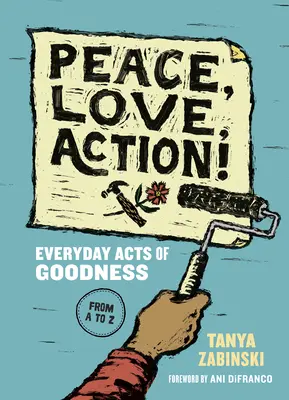 Béke, szeretet, tett! A jóság mindennapi cselekedetei A-tól Z-ig - Peace, Love, Action!: Everyday Acts of Goodness from A to Z