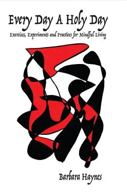 Minden nap egy szent nap: Gyakorlatok, kísérletek és gyakorlatok a tudatos élethez - Every Day a Holy Day: Exercises, Experiments and Practices for Mindful Living