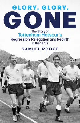 Glory Glory Gone: A Tottenham Hotspur visszaesésének, kiesésének és újjászületésének története az 1970-es években - Glory Glory Gone: The Story of Tottenham Hotspur's Regression, Relegation and Rebirth in the 1970s