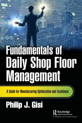 A napi üzemi menedzsment alapjai: A Guide for Manufacturing Optimization and Excellence - Fundamentals of Daily Shop Floor Management: A Guide for Manufacturing Optimization and Excellence