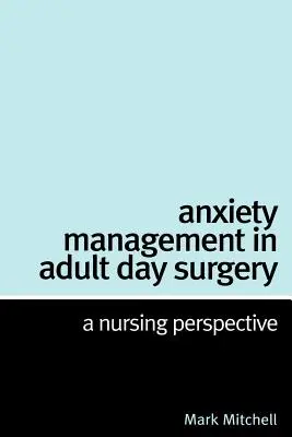 Szorongáskezelés a felnőttek nappali sebészetén: Ápolási perspektíva - Anxiety Management in Adult Day Surgery: A Nursing Perspective