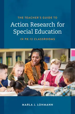 The Teacher's Guide to Action Research for Special Education in PK-12 Classrooms (A tanár útmutatója a PK-12 osztálytermekben végzett akciókutatáshoz) - The Teacher's Guide to Action Research for Special Education in PK-12 Classrooms