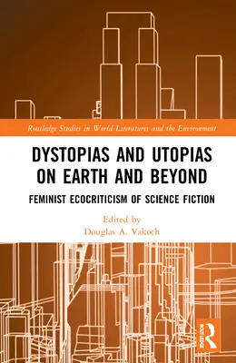 Dystopias and Utopias on Earth and Beyond: Feminista ökokritika a tudományos-fantasztikus irodalomban - Dystopias and Utopias on Earth and Beyond: Feminist Ecocriticism of Science Fiction