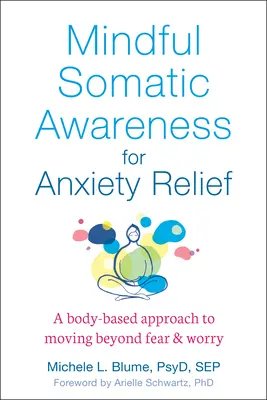 Mindful Somatic Awareness for Anxiety Relief: Testalapú megközelítés a félelmen és aggodalmon túli elmozduláshoz - Mindful Somatic Awareness for Anxiety Relief: A Body-Based Approach to Moving Beyond Fear and Worry