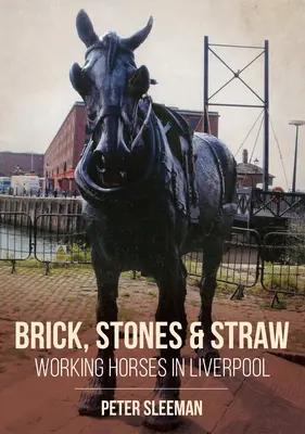 Téglák, kövek és szalma: Munkalovak Liverpoolban - Bricks, Stones and Straw: Working Horses in Liverpool