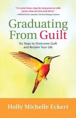 A bűntudatból való kilépés: Hat lépés a bűntudat leküzdéséhez és az életed visszaszerzéséhez - Graduating from Guilt: Six Steps to Overcome Guilt and Reclaim Your Life