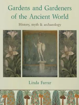 Az ókori világ kertjei és kertészei: történelem, mítosz és régészet - Gardens and Gardeners of the Ancient World: History, Myth and Archaeology