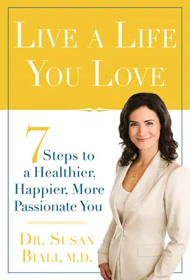 Élj olyan életet, amit szeretsz: 7 lépés az egészségesebb, boldogabb, szenvedélyesebb énedhez - Live a Life You Love: 7 Steps to a Healthier, Happier, More Passionate You