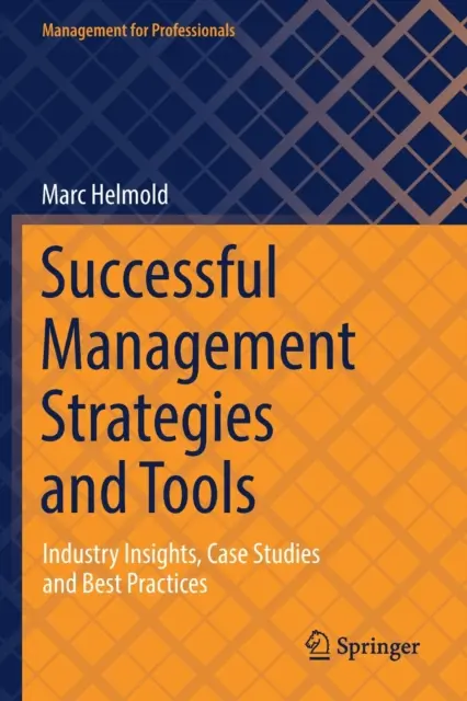 Sikeres menedzsment stratégiák és eszközök: Esettanulmányok és legjobb gyakorlatok - Successful Management Strategies and Tools: Industry Insights, Case Studies and Best Practices