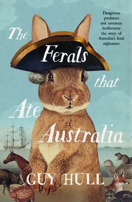 The Ferals That Ate Australia: A bestseller szerzőjétől: A kutyák, amelyek Ausztráliát csinálták - The Ferals That Ate Australia: From the Bestselling Author of the Dogs That Made Australia