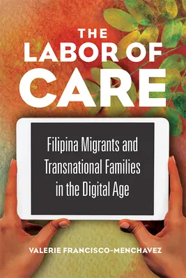 A gondoskodás munkája: Migránsok és transznacionális családok a digitális korban - The Labor of Care: Filipina Migrants and Transnational Families in the Digital Age