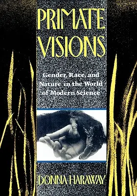 Primate Visions: Gender, Race, and Nature in the World of Modern Science (Nemek, fajok és természet a modern tudomány világában) - Primate Visions: Gender, Race, and Nature in the World of Modern Science