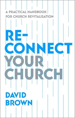 Reconnect Your Church: A Practical Handbook for Church Revitalisation (Gyakorlati kézikönyv az egyházak újjáélesztéséhez) - Reconnect Your Church: A Practical Handbook for Church Revitalisation