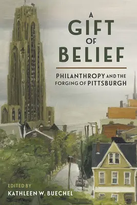 A hit ajándéka: A filantrópia és Pittsburgh kovácsolása - A Gift of Belief: Philanthropy and the Forging of Pittsburgh