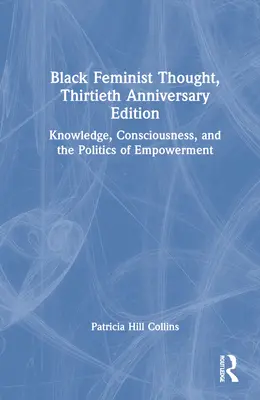 Black Feminist Thought, 30th Anniversary Edition: Tudás, tudatosság és a felhatalmazás politikája - Black Feminist Thought, 30th Anniversary Edition: Knowledge, Consciousness, and the Politics of Empowerment