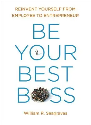 Légy a legjobb főnököd: Újra feltaláld magad alkalmazottból vállalkozóvá - Be Your Best Boss: Reinvent Yourself from Employee to Entrepreneur