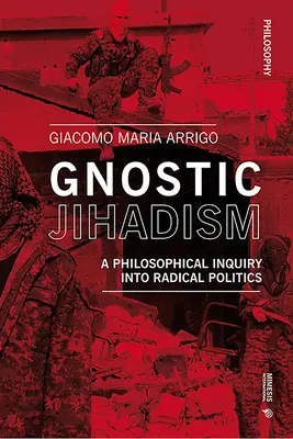 Gnosztikus dzsihadizmus: Filozófiai vizsgálódás a radikális politikáról - Gnostic Jihadism: A Philosophical Inquiry Into Radical Politics