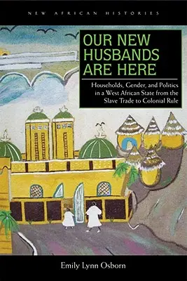 Megérkeztek az új férjeink: Households, Gender, and Politics in a West African State from the Slave Trade to Colonial Rule (Háztartások, nemek és politika egy nyugat-afrikai államban a rabszolgakereskedelemtől a gyarmati uralomig) - Our New Husbands Are Here: Households, Gender, and Politics in a West African State from the Slave Trade to Colonial Rule