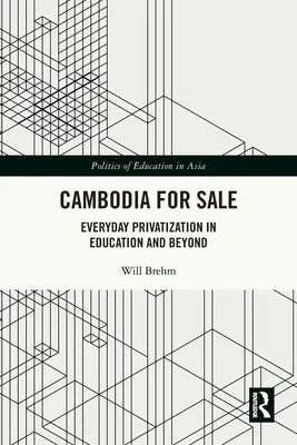 Kambodzsa eladó: Mindennapi privatizáció az oktatásban és azon túl - Cambodia for Sale: Everyday Privatization in Education and Beyond
