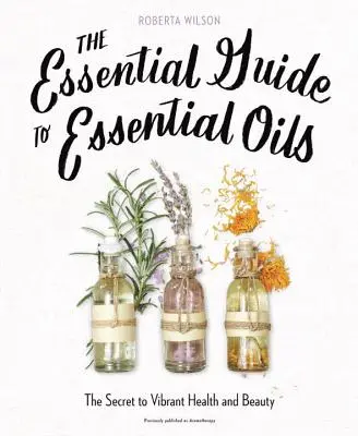 The Essential Guide to Essential Oils: A vibráló egészség és szépség titka - The Essential Guide to Essential Oils: The Secret to Vibrant Health and Beauty