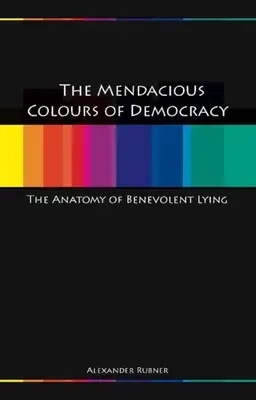 A demokrácia kegyetlen színei: A jóindulatú hazugság anatómiája - Mendacious Colours of Democracy: An Anatomy of Benevolent Lying