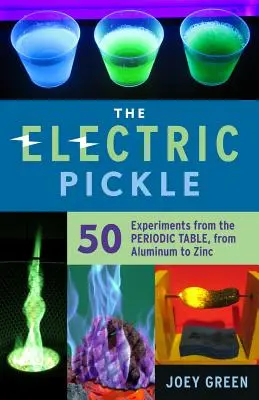 Az elektromos uborka: 50 kísérlet a periódusos rendszerből, az alumíniumtól a cinkig - The Electric Pickle: 50 Experiments from the Periodic Table, from Aluminum to Zinc