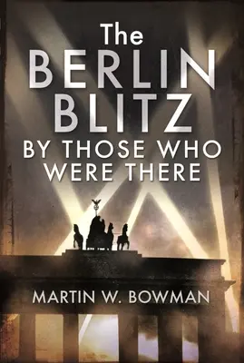 A berlini villámháború azok által, akik ott voltak - The Berlin Blitz by Those Who Were There