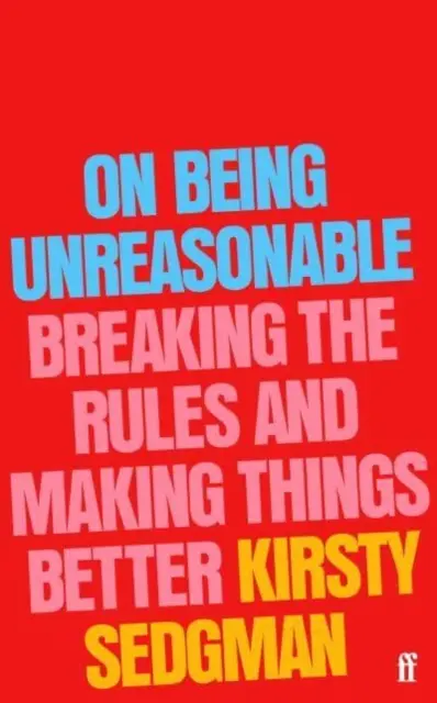 Az ésszerűtlenségről - A szabályok megszegése és a dolgok jobbá tétele - On Being Unreasonable - Breaking the Rules and Making Things Better