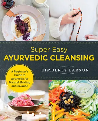 Szuper könnyű ayurvédikus tisztítás: Kezdők útmutatója az Ayurvédához a természetes gyógyulásért és egyensúlyért - Super Easy Ayurvedic Cleansing: A Beginner's Guide to Ayurveda for Natural Healing and Balance