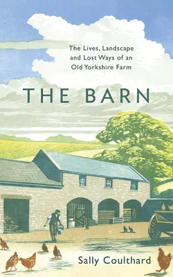 A pajta: Egy régi yorkshire-i farm élete, tájai és eltűnt módszerei - The Barn: The Lives, Landscape and Lost Ways of an Old Yorkshire Farm