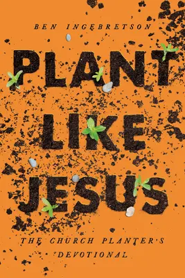 Plant Like Jesus (Növényeket ültetni, mint Jézus): The Church Planter's Devotional: The - Plant Like Jesus: The Church Planter's Devotional: The