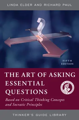 Az alapvető kérdések feltevésének művészete: A kritikus gondolkodás fogalmai és a szókratészi elvek alapján - The Art of Asking Essential Questions: Based on Critical Thinking Concepts and Socratic Principles