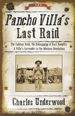 Pancho Villa utolsó rajtaütése: A sabinasi rajtaütés, Karl Haegelin elrablása és Villa megadása a mexikói forradalomban - Pancho Villa's Last Raid: The Sabinas Raid, the Kidnapping of Karl Haegelin, and Villa's Surrender in the Mexican Revolution