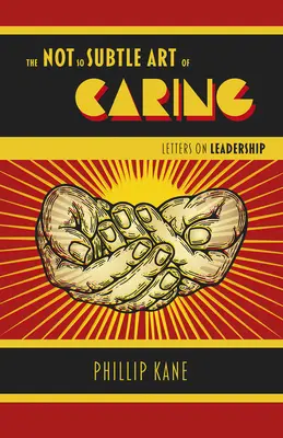 A törődés nem is olyan finom művészete: Levelek a vezetésről - The Not So Subtle Art of Caring: Letters on Leadership