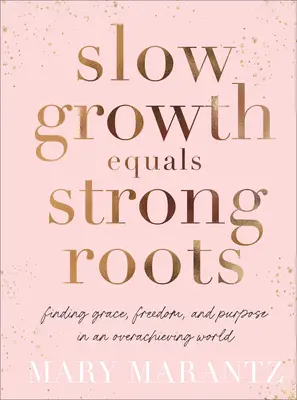 Lassú növekedés egyenlő erős gyökerekkel: A kegyelem, a szabadság és a cél megtalálása egy túlhajszolt világban - Slow Growth Equals Strong Roots: Finding Grace, Freedom, and Purpose in an Overachieving World