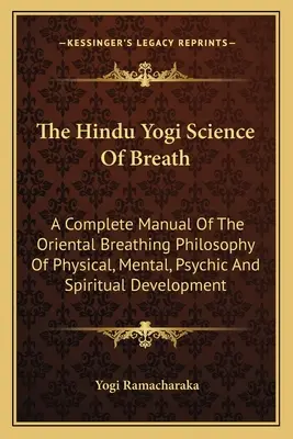 A légzés hindu jógi tudománya: A testi, szellemi, lelki és spirituális fejlődés keleti légzésfilozófiájának teljes kézikönyve - The Hindu Yogi Science of Breath: A Complete Manual of the Oriental Breathing Philosophy of Physical, Mental, Psychic and Spiritual Development