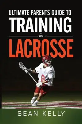 Végső szülői útmutató a lacrosse edzéshez - Ultimate Parents Guide to Training For Lacrosse