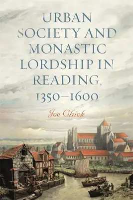 Városi társadalom és szerzetesi uradalom Readingben, 1350-1600 - Urban Society and Monastic Lordship in Reading, 1350-1600