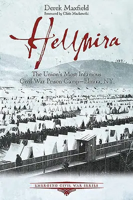 Hellmira: Elmira, New York: Az Unió leghírhedtebb polgárháborús fogolytábora. - Hellmira: The Union's Most Infamous Civil War Prison Camp - Elmira, NY