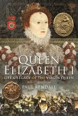 I. Erzsébet királynő: A szűz királynő élete és öröksége - Queen Elizabeth I: Life and Legacy of the Virgin Queen