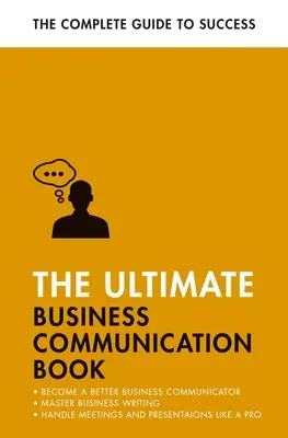 A végső üzleti kommunikációs könyv: Kommunikáljon jobban a munkahelyén, sajátítsa el az üzleti írást, tökéletesítse prezentációit - The Ultimate Business Communication Book: Communicate Better at Work, Master Business Writing, Perfect Your Presentations