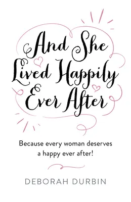 És boldogan élt, amíg meg nem halt: Mert minden nő megérdemel egy boldogan élt, amíg meg nem halt! - And She Lived Happily Ever After: Because Every Woman Deserves a Happy Ever After!