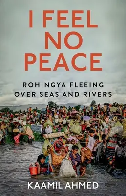 Nem érzek békét: Rohingya menekülés a tengereken és folyókon át - I Feel No Peace: Rohingya Fleeing Over Seas and Rivers