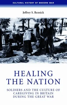 A nemzet gyógyítása: Katonák és az ápolás kultúrája Nagy-Britanniában a Nagy Háború idején - Healing the Nation: Soldiers and the Culture of Caregiving in Britain During the Great War