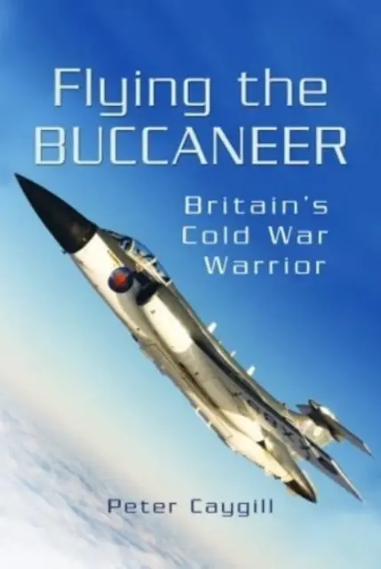 Flying the Buccaneer: Nagy-Britannia hidegháborús harcosa - Flying the Buccaneer: Britain's Cold War Warrior