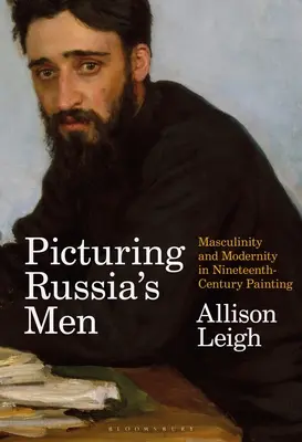 Oroszország férfijainak ábrázolása: A férfiasság és a modernitás a tizenkilencedik századi festészetben - Picturing Russia's Men: Masculinity and Modernity in Nineteenth-Century Painting