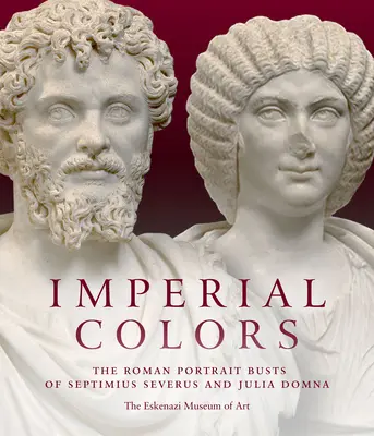 Birodalmi színek: Septimius Severus és Julia Domna római portré mellszobrai: Az Ezkenázi Művészeti Múzeum - Imperial Colors: The Roman Portrait Busts of Septimius Severus and Julia Domna: The Ezkenazi Museum of Art