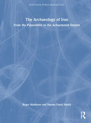 The Archaeology of Iran from the Palaeolithic to the Achaemenid Empire: A paleolitikumtól az Achaemenida Birodalomig - The Archaeology of Iran from the Palaeolithic to the Achaemenid Empire: From the Palaeolithic to the Achaemenid Empire