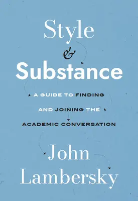 Stílus és tartalom: A Guide to Finding and Joining the Academic Conversation: A Guide to Finding and Joining the Academic Conversation - Style and Substance: A Guide to Finding and Joining the Academic Conversation